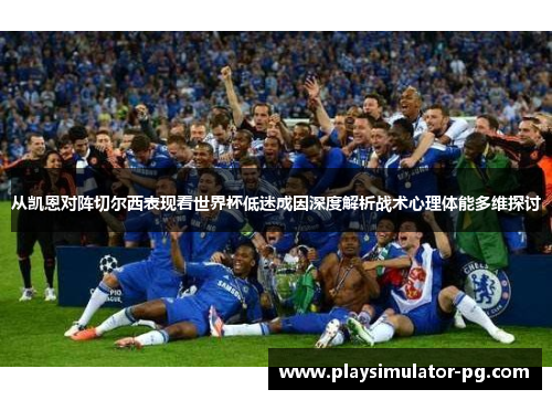 从凯恩对阵切尔西表现看世界杯低迷成因深度解析战术心理体能多维探讨