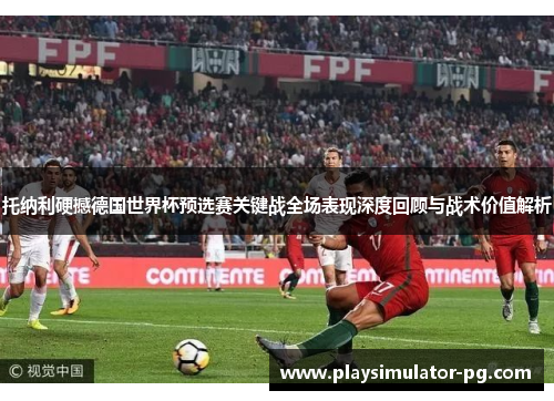 托纳利硬撼德国世界杯预选赛关键战全场表现深度回顾与战术价值解析