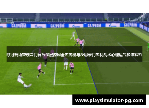 欧冠赛场频现冷门背后深层原因全面揭秘与反思豪门失利战术心理运气多维解析