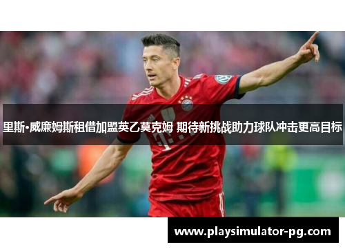 里斯·威廉姆斯租借加盟英乙莫克姆 期待新挑战助力球队冲击更高目标