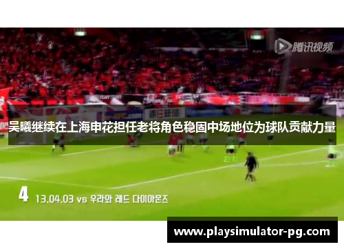 吴曦继续在上海申花担任老将角色稳固中场地位为球队贡献力量